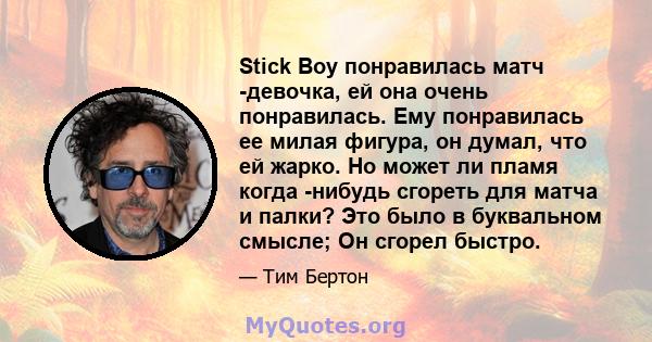 Stick Boy понравилась матч -девочка, ей она очень понравилась. Ему понравилась ее милая фигура, он думал, что ей жарко. Но может ли пламя когда -нибудь сгореть для матча и палки? Это было в буквальном смысле; Он сгорел