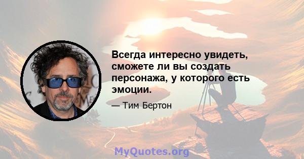 Всегда интересно увидеть, сможете ли вы создать персонажа, у которого есть эмоции.