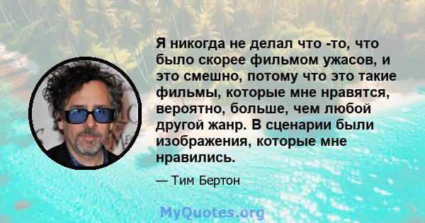 Я никогда не делал что -то, что было скорее фильмом ужасов, и это смешно, потому что это такие фильмы, которые мне нравятся, вероятно, больше, чем любой другой жанр. В сценарии были изображения, которые мне нравились.