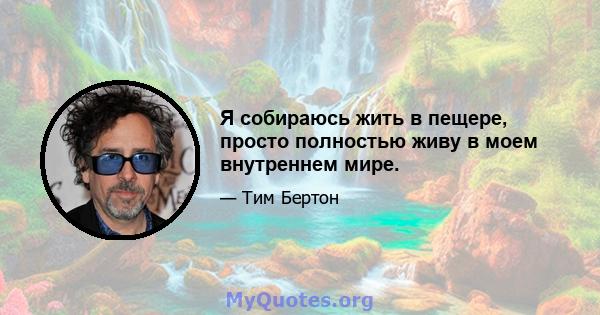 Я собираюсь жить в пещере, просто полностью живу в моем внутреннем мире.