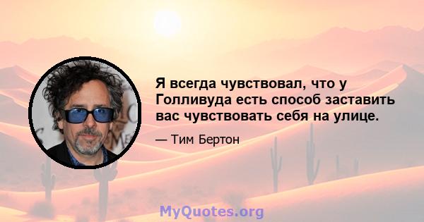 Я всегда чувствовал, что у Голливуда есть способ заставить вас чувствовать себя на улице.