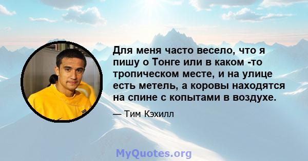 Для меня часто весело, что я пишу о Тонге или в каком -то тропическом месте, и на улице есть метель, а коровы находятся на спине с копытами в воздухе.