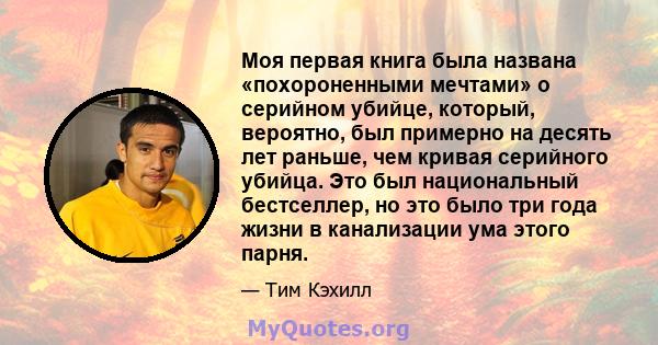 Моя первая книга была названа «похороненными мечтами» о серийном убийце, который, вероятно, был примерно на десять лет раньше, чем кривая серийного убийца. Это был национальный бестселлер, но это было три года жизни в