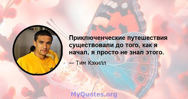 Приключенческие путешествия существовали до того, как я начал, я просто не знал этого.