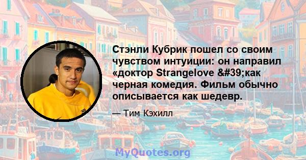 Стэнли Кубрик пошел со своим чувством интуиции: он направил «доктор Strangelove 'как черная комедия. Фильм обычно описывается как шедевр.