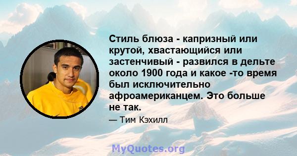 Стиль блюза - капризный или крутой, хвастающийся или застенчивый - развился в дельте около 1900 года и какое -то время был исключительно афроамериканцем. Это больше не так.