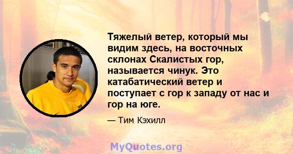 Тяжелый ветер, который мы видим здесь, на восточных склонах Скалистых гор, называется чинук. Это катабатический ветер и поступает с гор к западу от нас и гор на юге.