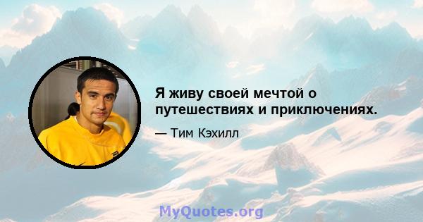 Я живу своей мечтой о путешествиях и приключениях.