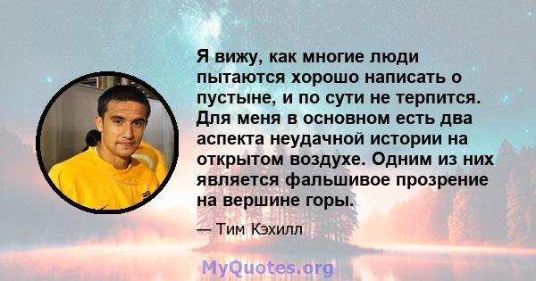 Я вижу, как многие люди пытаются хорошо написать о пустыне, и по сути не терпится. Для меня в основном есть два аспекта неудачной истории на открытом воздухе. Одним из них является фальшивое прозрение на вершине горы.