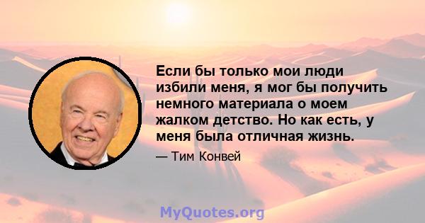 Если бы только мои люди избили меня, я мог бы получить немного материала о моем жалком детство. Но как есть, у меня была отличная жизнь.