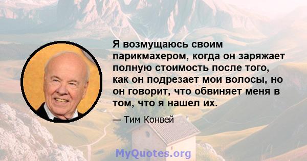 Я возмущаюсь своим парикмахером, когда он заряжает полную стоимость после того, как он подрезает мои волосы, но он говорит, что обвиняет меня в том, что я нашел их.