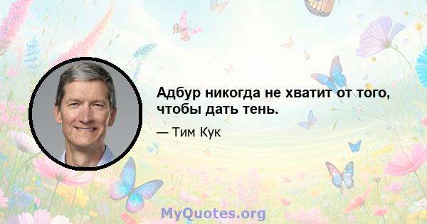 Адбур никогда не хватит от того, чтобы дать тень.