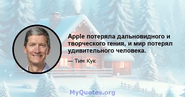 Apple потеряла дальновидного и творческого гения, и мир потерял удивительного человека.