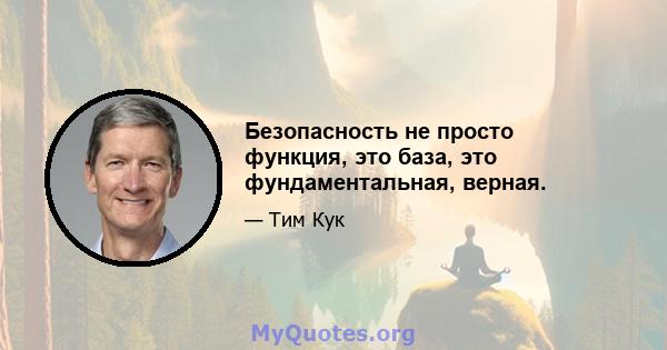 Безопасность не просто функция, это база, это фундаментальная, верная.