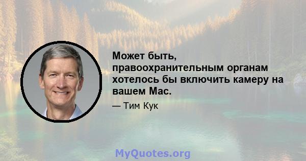 Может быть, правоохранительным органам хотелось бы включить камеру на вашем Mac.