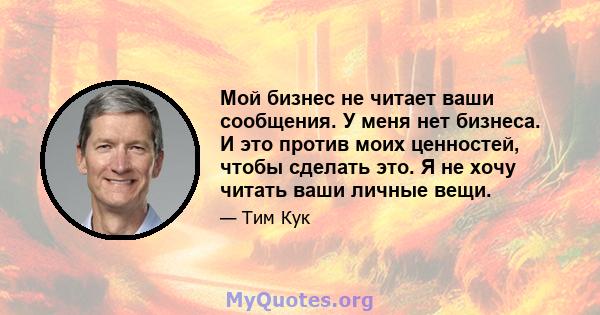 Мой бизнес не читает ваши сообщения. У меня нет бизнеса. И это против моих ценностей, чтобы сделать это. Я не хочу читать ваши личные вещи.