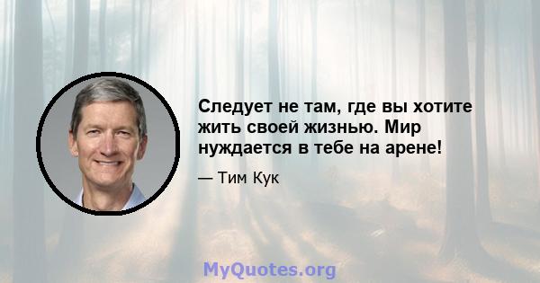 Следует не там, где вы хотите жить своей жизнью. Мир нуждается в тебе на арене!