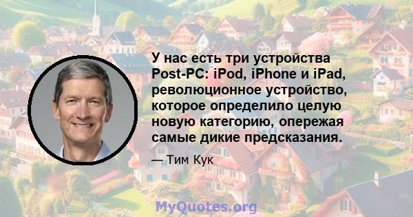 У нас есть три устройства Post-PC: iPod, iPhone и iPad, революционное устройство, которое определило целую новую категорию, опережая самые дикие предсказания.