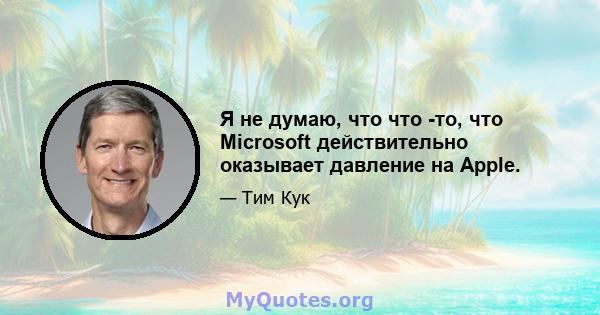 Я не думаю, что что -то, что Microsoft действительно оказывает давление на Apple.