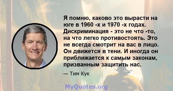 Я помню, каково это вырасти на юге в 1960 -х и 1970 -х годах. Дискриминация - это не что -то, на что легко противостоять. Это не всегда смотрит на вас в лицо. Он движется в тени. И иногда он приближается к самым