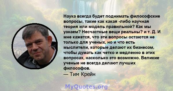 Наука всегда будет поднимать философские вопросы, такие как какая -либо научная теория или модель правильной? Как мы узнаем? Несчастные вещи реальны? и т. Д. И мне кажется, что эти вопросы остаются не только для ученых, 