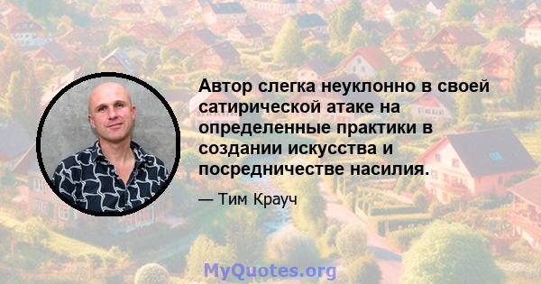 Автор слегка неуклонно в своей сатирической атаке на определенные практики в создании искусства и посредничестве насилия.