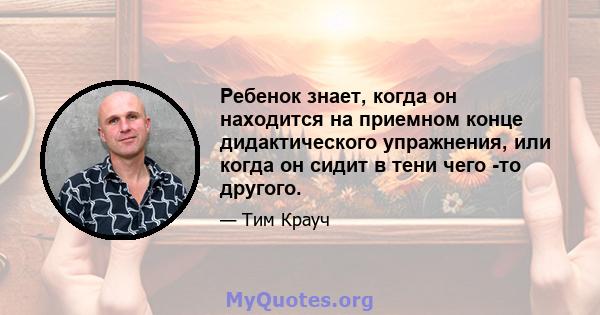 Ребенок знает, когда он находится на приемном конце дидактического упражнения, или когда он сидит в тени чего -то другого.