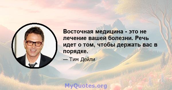 Восточная медицина - это не лечение вашей болезни. Речь идет о том, чтобы держать вас в порядке.