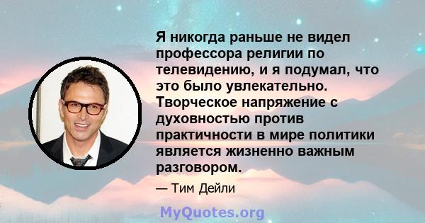 Я никогда раньше не видел профессора религии по телевидению, и я подумал, что это было увлекательно. Творческое напряжение с духовностью против практичности в мире политики является жизненно важным разговором.