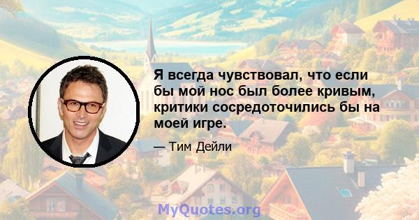 Я всегда чувствовал, что если бы мой нос был более кривым, критики сосредоточились бы на моей игре.