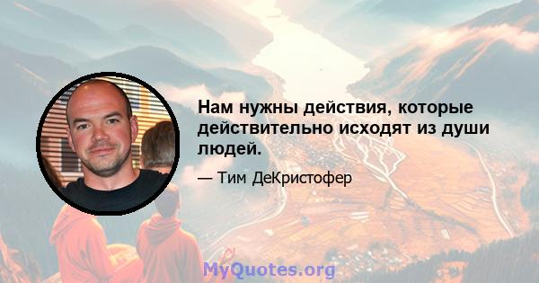 Нам нужны действия, которые действительно исходят из души людей.