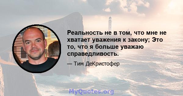 Реальность не в том, что мне не хватает уважения к закону; Это то, что я больше уважаю справедливость.