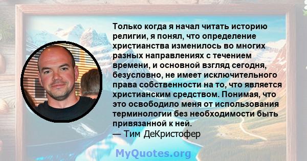 Только когда я начал читать историю религии, я понял, что определение христианства изменилось во многих разных направлениях с течением времени, и основной взгляд сегодня, безусловно, не имеет исключительного права