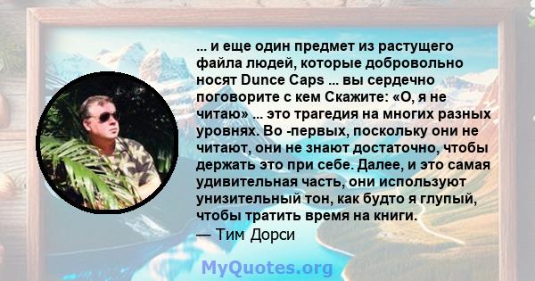 ... и еще один предмет из растущего файла людей, которые добровольно носят Dunce Caps ... вы сердечно поговорите с кем Скажите: «О, я не читаю» ... это трагедия на многих разных уровнях. Во -первых, поскольку они не