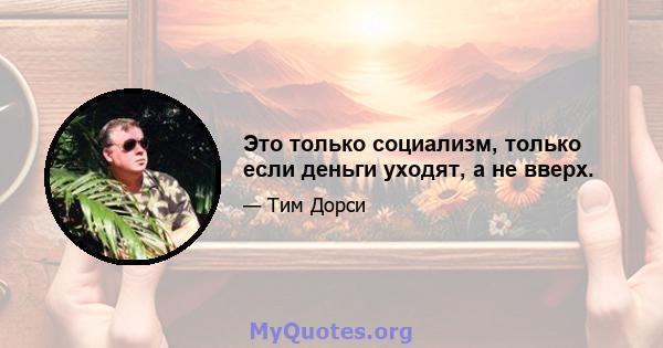 Это только социализм, только если деньги уходят, а не вверх.