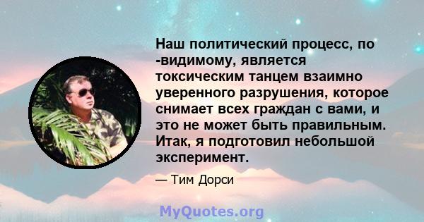 Наш политический процесс, по -видимому, является токсическим танцем взаимно уверенного разрушения, которое снимает всех граждан с вами, и это не может быть правильным. Итак, я подготовил небольшой эксперимент.