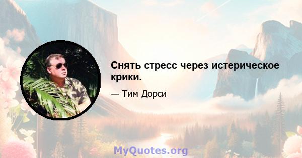 Снять стресс через истерическое крики.