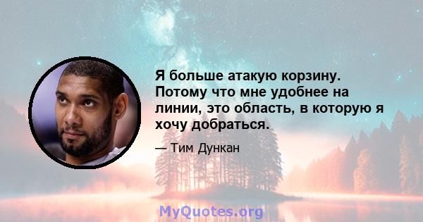 Я больше атакую ​​корзину. Потому что мне удобнее на линии, это область, в которую я хочу добраться.