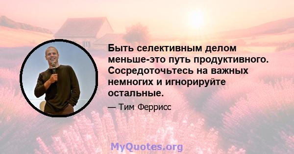 Быть селективным делом меньше-это путь продуктивного. Сосредоточьтесь на важных немногих и игнорируйте остальные.