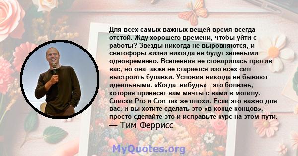 Для всех самых важных вещей время всегда отстой. Жду хорошего времени, чтобы уйти с работы? Звезды никогда не выровняются, и светофоры жизни никогда не будут зелеными одновременно. Вселенная не сговорилась против вас,