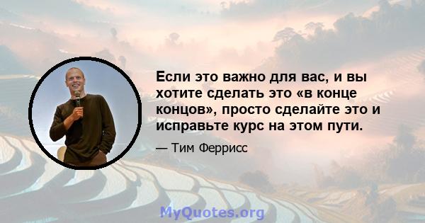 Если это важно для вас, и вы хотите сделать это «в конце концов», просто сделайте это и исправьте курс на этом пути.