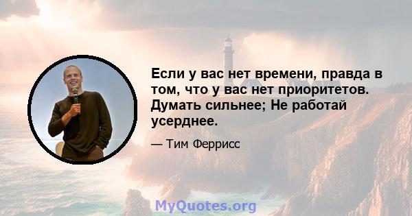 Если у вас нет времени, правда в том, что у вас нет приоритетов. Думать сильнее; Не работай усерднее.