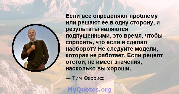 Если все определяют проблему или решают ее в одну сторону, и результаты являются подпущенными, это время, чтобы спросить, что если я сделал наоборот? Не следуйте модели, которая не работает. Если рецепт отстой, не имеет 