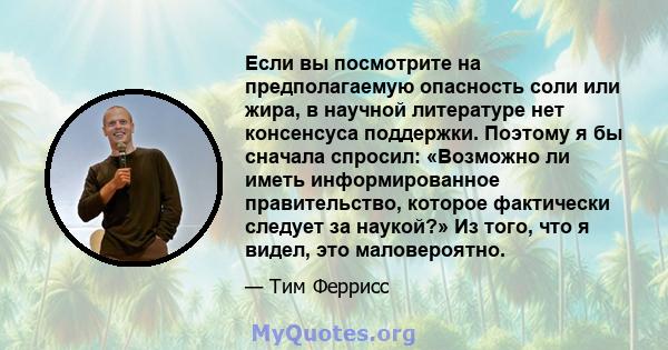 Если вы посмотрите на предполагаемую опасность соли или жира, в научной литературе нет консенсуса поддержки. Поэтому я бы сначала спросил: «Возможно ли иметь информированное правительство, которое фактически следует за