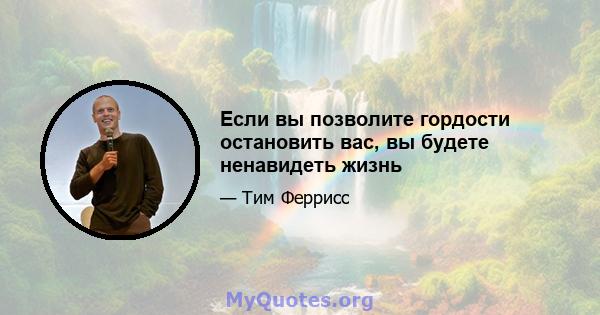 Если вы позволите гордости остановить вас, вы будете ненавидеть жизнь