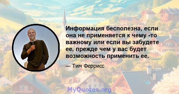 Информация бесполезна, если она не применяется к чему -то важному или если вы забудете ее, прежде чем у вас будет возможность применить ее.