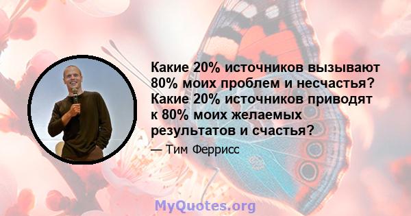 Какие 20% источников вызывают 80% моих проблем и несчастья? Какие 20% источников приводят к 80% моих желаемых результатов и счастья?