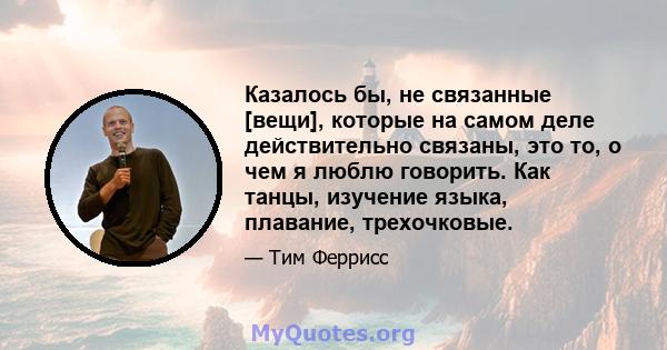 Казалось бы, не связанные [вещи], которые на самом деле действительно связаны, это то, о чем я люблю говорить. Как танцы, изучение языка, плавание, трехочковые.