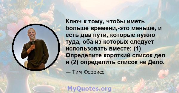 Ключ к тому, чтобы иметь больше времени,-это меньше, и есть два пути, которые нужно туда, оба из которых следует использовать вместе: (1) Определите короткий список дел и (2) определить список не Дело.