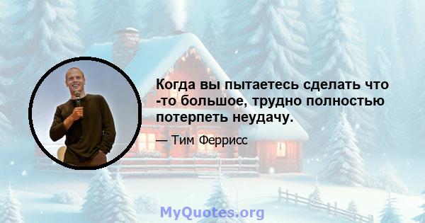 Когда вы пытаетесь сделать что -то большое, трудно полностью потерпеть неудачу.